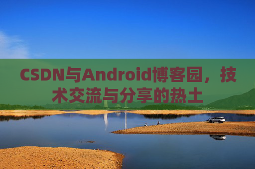 CSDN与Android博客园，技术交流与分享的热土