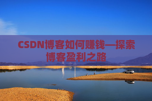 CSDN博客如何赚钱—探索博客盈利之路