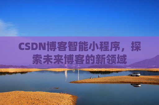 CSDN博客智能小程序，探索未来博客的新领域