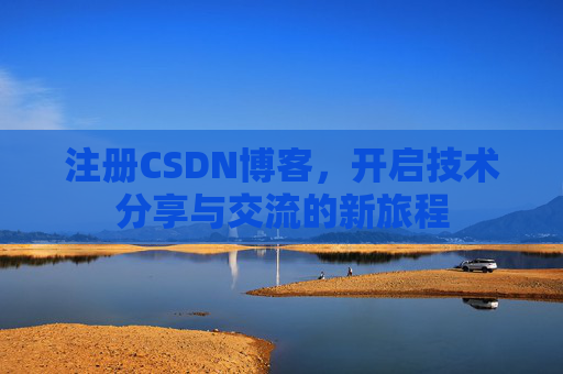 注册CSDN博客，开启技术分享与交流的新旅程