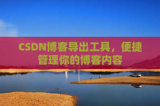 CSDN博客导出工具,便捷管理你的博客内容
